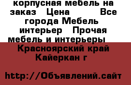 корпусная мебель на заказ › Цена ­ 100 - Все города Мебель, интерьер » Прочая мебель и интерьеры   . Красноярский край,Кайеркан г.